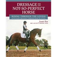 Dressage for the Not-So-Perfect Horse Riding Through the Levels on the Peculiar, Opinionated, Complicated Mounts We All Love