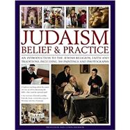 Judaism: Belief and Practice An Introduction To The Jewish Religion, Faith And Traditions, Including 300 Paintings And Photographs
