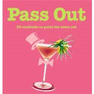 Pass Out : 80 Cocktails to Paint the Town Red