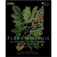 Flora Mirabilis How Plants Have Shaped World Knowledge, Health, Wealth, and Beauty
