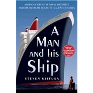 A Man and His Ship America's Greatest Naval Architect and His Quest to Build the S.S. United States