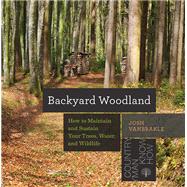 Backyard Woodland How to Maintain and Sustain Your Trees, Water, and Wildlife
