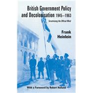 British Government Policy and Decolonisation, 1945-63: Scrutinising the Official Mind