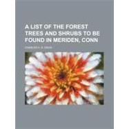 A List of the Forest Trees and Shrubs to Be Found in Meriden, Conn