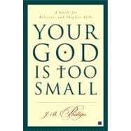 Your God Is Too Small A Guide for Believers and Skeptics Alike