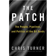 The Patch The People, Pipelines, and Politics of the Oil Sands