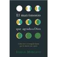 El matrimonio que agrada a Dios Cómo vivir el evangelio hasta que la muerte nos separe