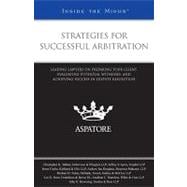 Strategies for Successful Arbitration : Leading Lawyers on Preparing Your Client, Evaluating Potential Witnesses, and Achieving Success in Dispute Resolution