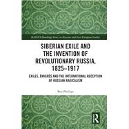 Siberian Exile and the Invention of Revolutionary Russia, 1825–1917