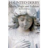 Haunted Derbyshire: Myths, Magic And Folklore