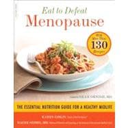 Eat to Defeat Menopause The Essential Nutrition Guide for a Healthy Midlife -- with More Than 130 Recipes