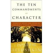 Ten Commandments of Character : Essential Advice for Living an Honorable, Ethical, Honest Life