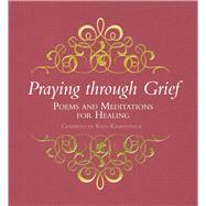 Praying Through Grief Poems and Meditations for Healing