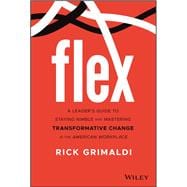 FLEX A Leader's Guide to Staying Nimble and Mastering Transformative Change in the American Workplace