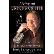 Living an Uncommon Life : Essential Lessons from 21 Extraordinary People