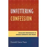 Unfettering Confession Ritualized Performance in Spanish Narrative and Drama