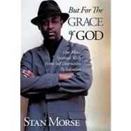 But for the Grace of God: One Man's Spiritual Walk from Self Destruction to Salvation