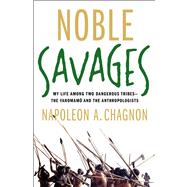 Noble Savages My Life Among Two Dangerous Tribes -- the Yanomamo and the Anthropologists