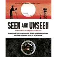 Seen and Unseen What Dorothea Lange, Toyo Miyatake, and Ansel Adams's Photographs Reveal About the Japanese American Incarceration