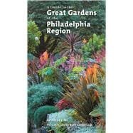 A Guide to the Great Gardens of the Philadelphia Region