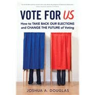 Vote for US How to Take Back Our Elections and Change the Future of Voting