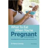 What to Eat When You're Pregnant, 3rd edition Revised and updated (including the A-Z of what's safe and what's not)