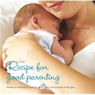Recipe for Good Parenting : Words of Wisdom for Parents of All Ages, from Parents of All Ages