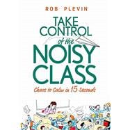 Take Control of the Noisy Class: Chaos to Calm in 15 Seconds (Super-effective classroom management strategies for teachers in today's toughest classro