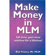Make Money in MLM : Full Time, Part Time, Any Time for a Lifetime