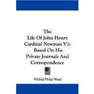 The Life of John Henry Cardinal Newman: Based on His Private Journals and Correspondence