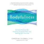Bodyfulness Somatic Practices for Presence, Empowerment, and Waking Up in This Life