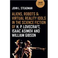 Aliens, Robots & Virtual Reality Idols in the Science Fiction of H. P. Lovecraft, Isaac Asimov and William Gibson