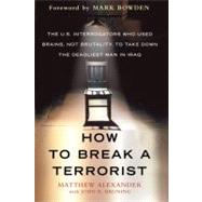 How to Break a Terrorist The U.S. Interrogators Who Used Brains, Not Brutality, to Take Down the Deadliest Man in Iraq