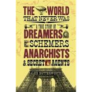 World That Never Was : A True Story of Dreamers, Schemers, Anarchists, and Secret Agents