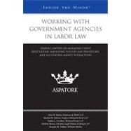 Working with Government Agencies in Labor Law : Leading Lawyers on Managing Client Expectations, Navigating Policies and Procedures, and Facilitating Agency Interactions