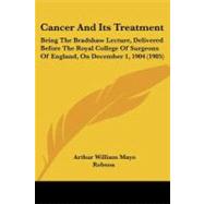 Cancer and Its Treatment : Being the Bradshaw Lecture, Delivered Before the Royal College of Surgeons of England, on December 1, 1904 (1905)
