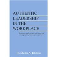 Authentic Leadership in the Workplace Being your authentic self as a leader and creating better employee job performance