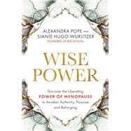 Wise Power Discover the Liberating Power of Menopause to Awaken Authority, Purpose and Belonging