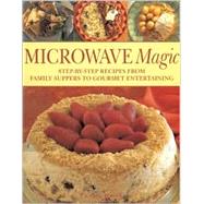 Microwave Magic: Step-By-Step Recipes from Family Suppers to Gourmet Entertaining