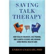 Saving Talk Therapy How Health Insurers, Big Pharma, and Slanted Science are Ruining Good Mental Health Care