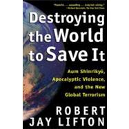 Destroying the World to Save It Aum Shinrikyo, Apocalyptic Violence, and the New Global Terrorism