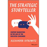 The Strategic Storyteller Content Marketing in the Age of the Educated Consumer