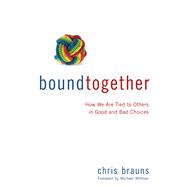 Bound Together : How We Are Tied to Others in Good and Bad Choices