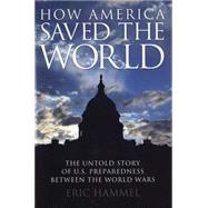 How America Saved the World The Untold Story of U.S. Preparedness Between the World Wars