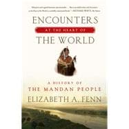 Encounters at the Heart of the World A History of the Mandan People