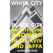 White City, Black City Architecture and War in Tel Aviv and Jaffa