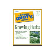 Complete Idiot's Guide to Growing Herbs : An Easy Guide to Raising and Using Fresh Herbs