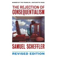 The Rejection of Consequentialism A Philosophical Investigation of the Considerations Underlying Rival Moral Conceptions