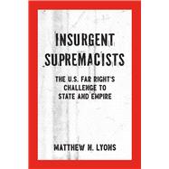 Insurgent Supremacists The U.S. Far Right’s Challenge to State and Empire