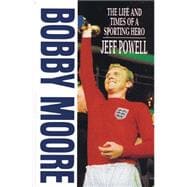 Bobby Moore The Life and Times of A Sporting Hero